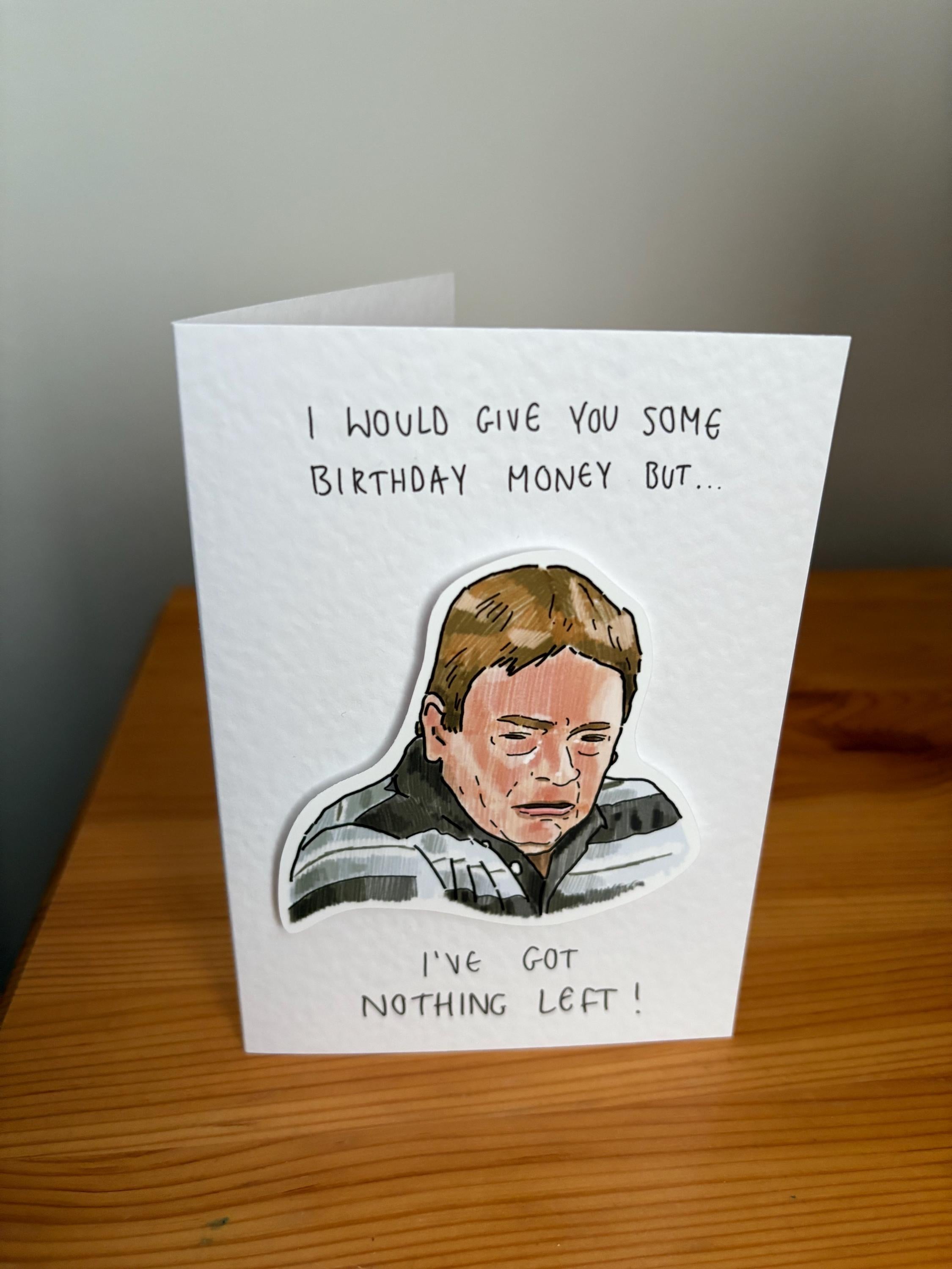 I've got nothing left | Ian Beale | Handcrafted Birthday Card