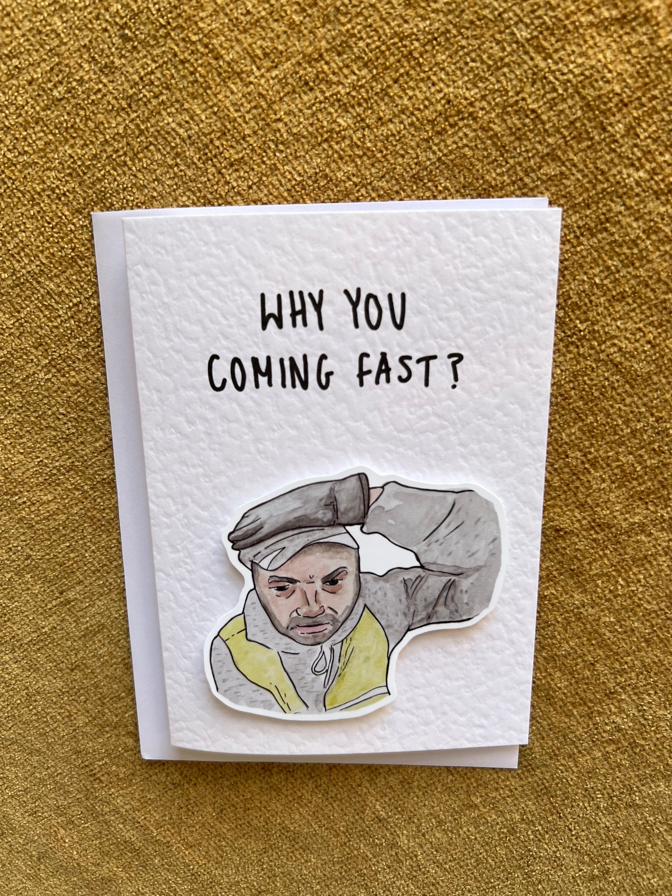 Why you coming fast?!?! | Meme | Handcrafted Birthday Card