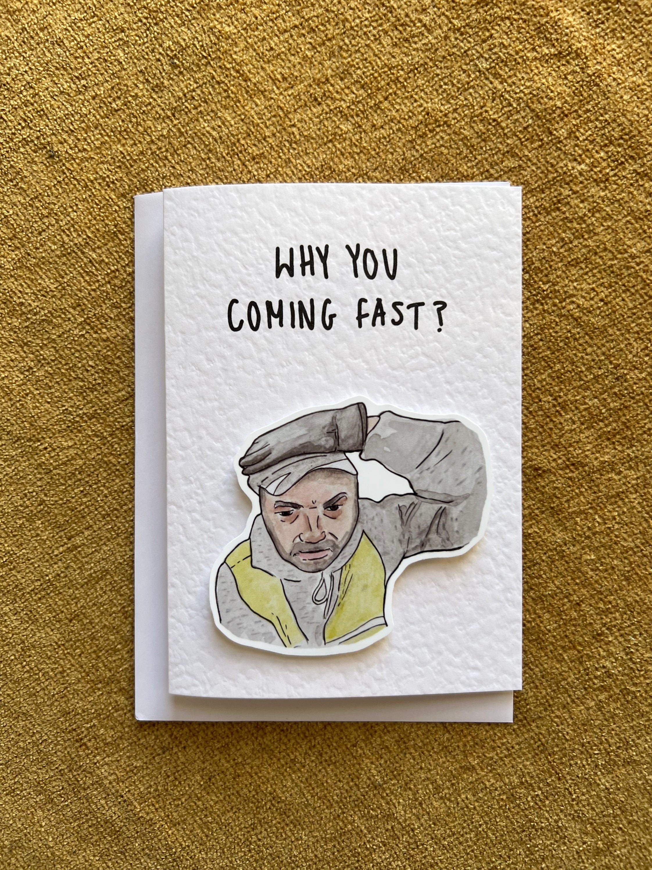 Why you coming fast?!?! | Meme | Handcrafted Birthday Card