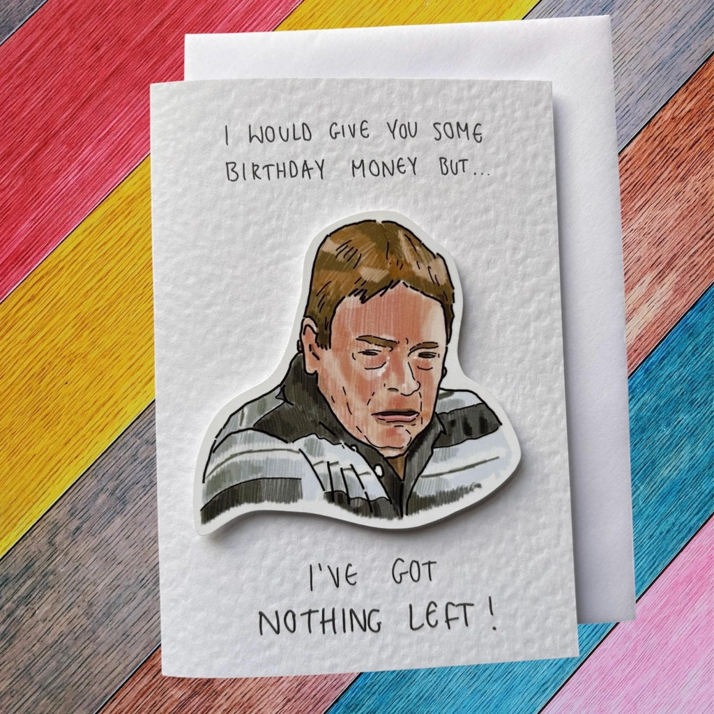 I've got nothing left | Ian Beale | Handcrafted Birthday Card